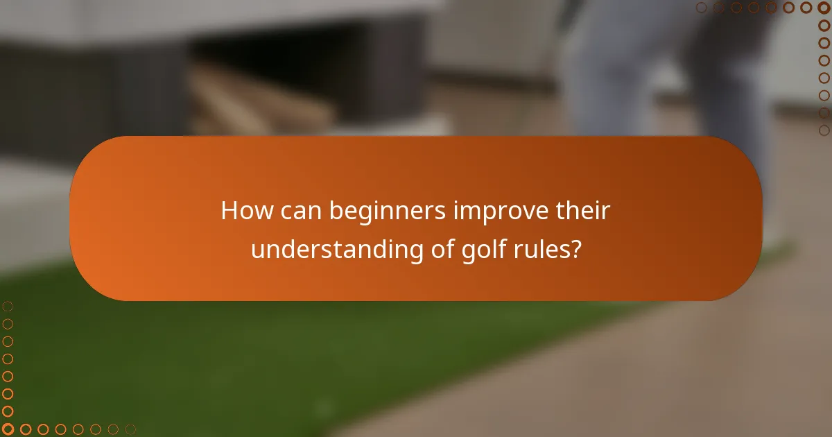 How can beginners improve their understanding of golf rules?