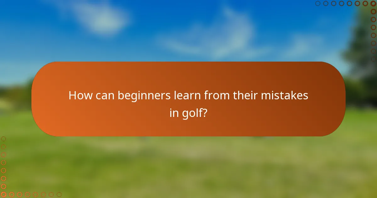 How can beginners learn from their mistakes in golf?