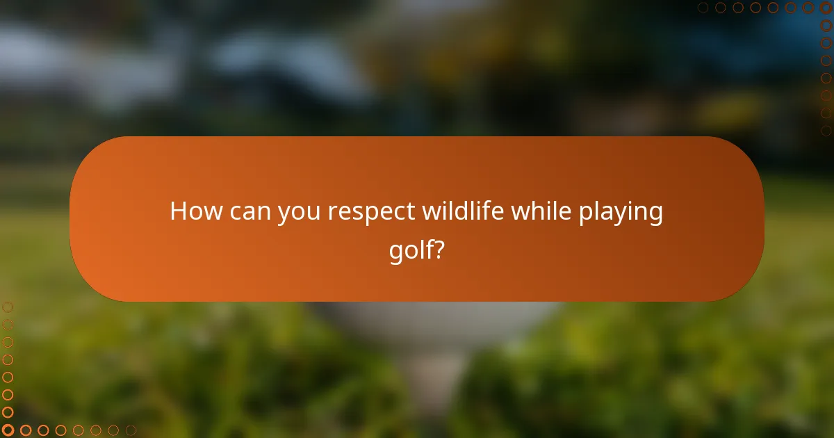How can you respect wildlife while playing golf?