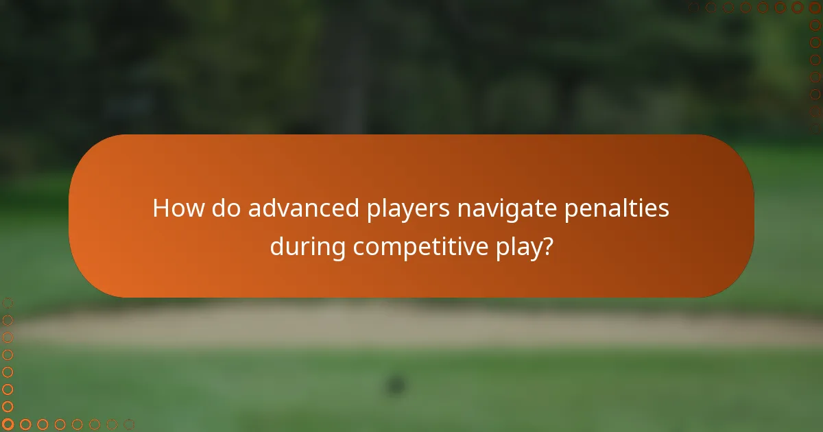 How do advanced players navigate penalties during competitive play?