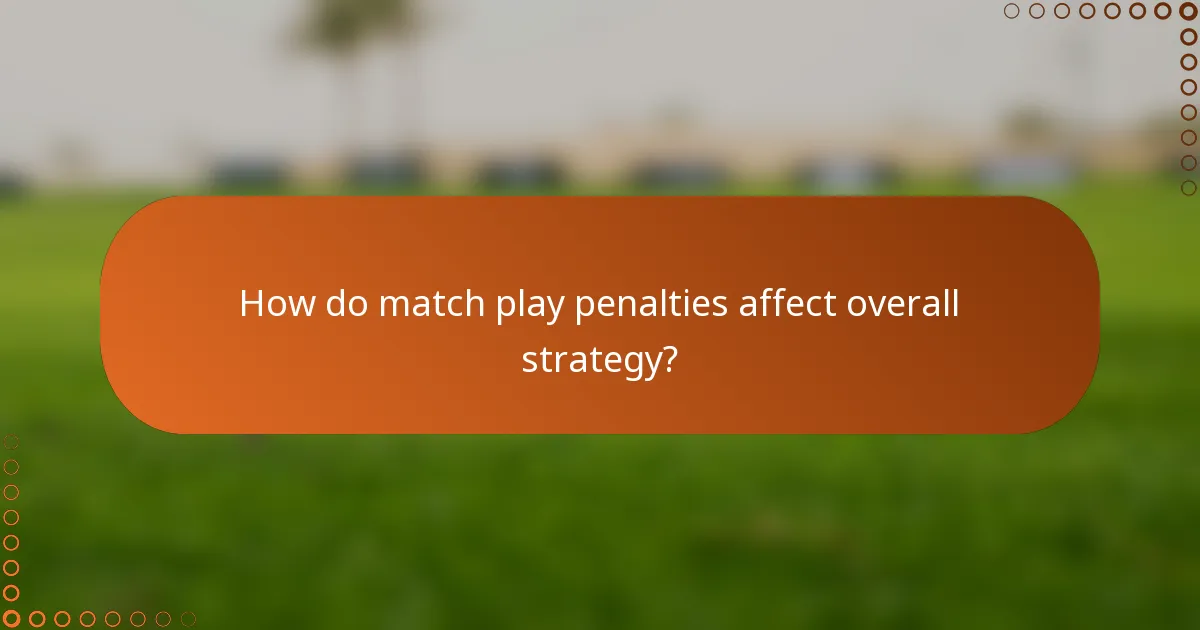 How do match play penalties affect overall strategy?