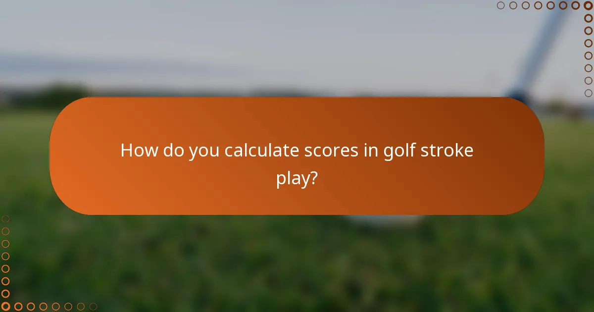 How do you calculate scores in golf stroke play?
