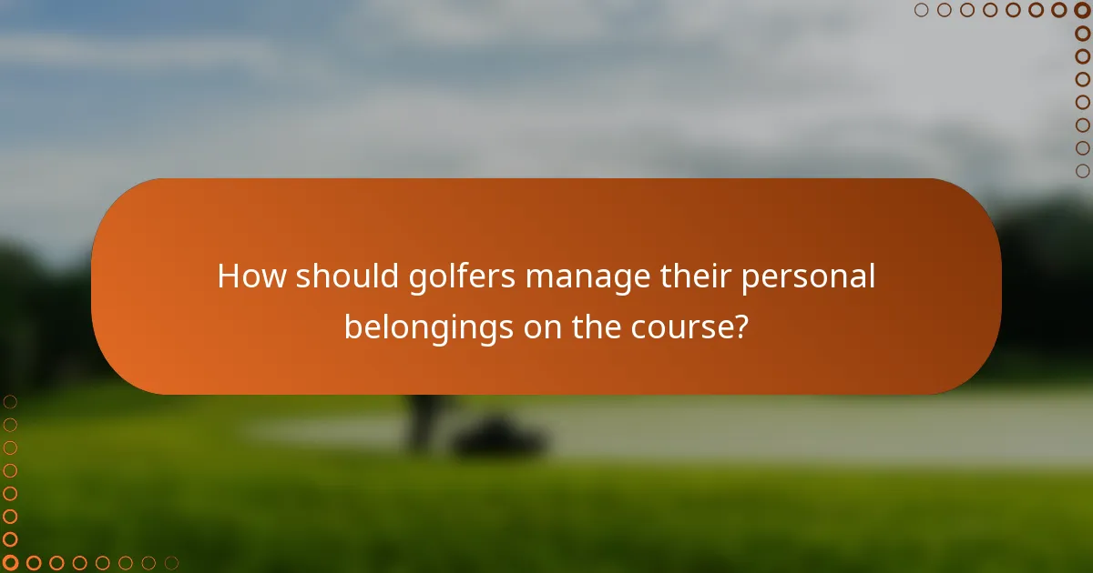 How should golfers manage their personal belongings on the course?