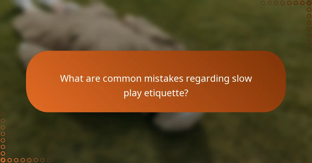 What are common mistakes regarding slow play etiquette?
