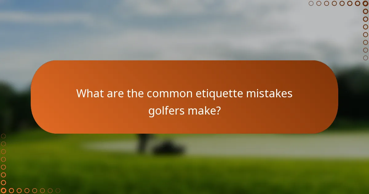 What are the common etiquette mistakes golfers make?