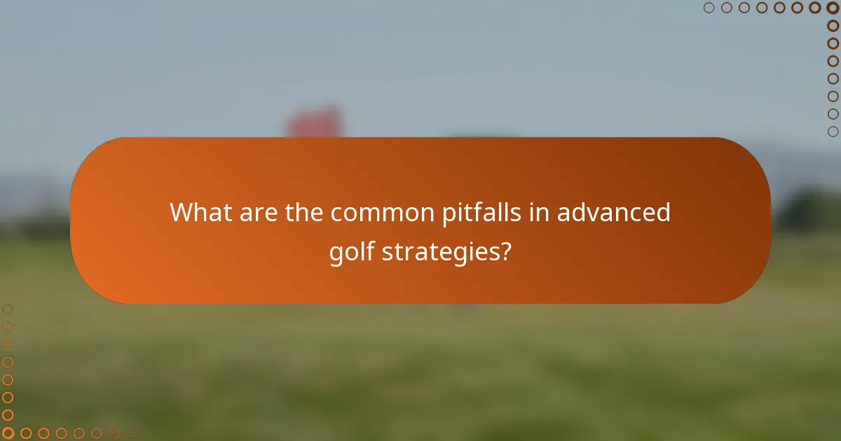 What are the common pitfalls in advanced golf strategies?