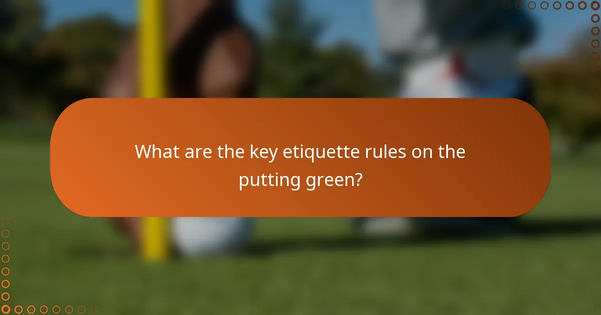 What are the key etiquette rules on the putting green?