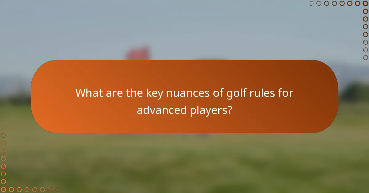 What are the key nuances of golf rules for advanced players?