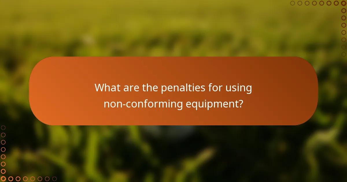 What are the penalties for using non-conforming equipment?