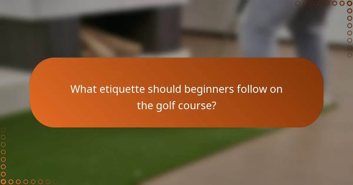 What etiquette should beginners follow on the golf course?
