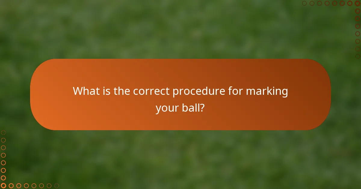 What is the correct procedure for marking your ball?