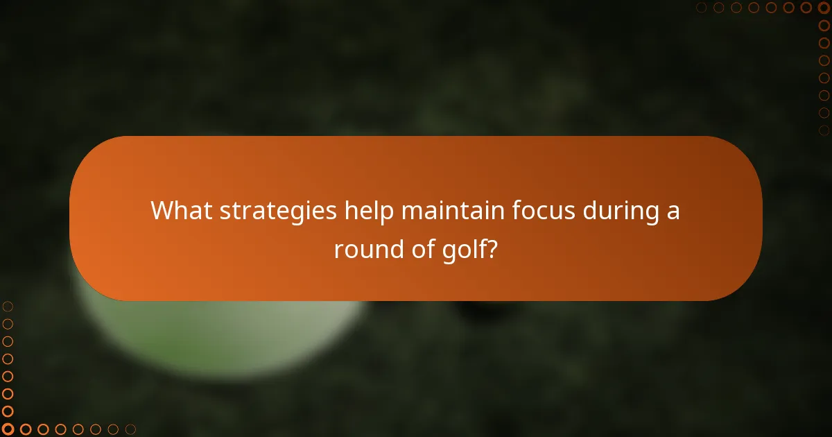 What strategies help maintain focus during a round of golf?