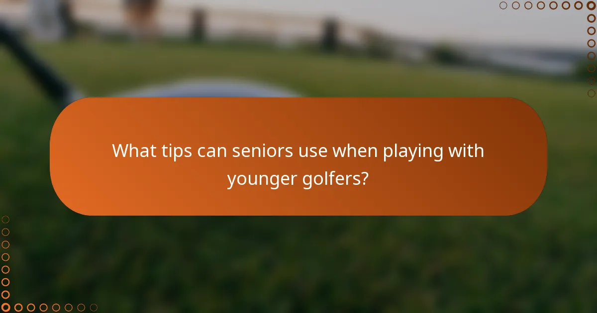What tips can seniors use when playing with younger golfers?