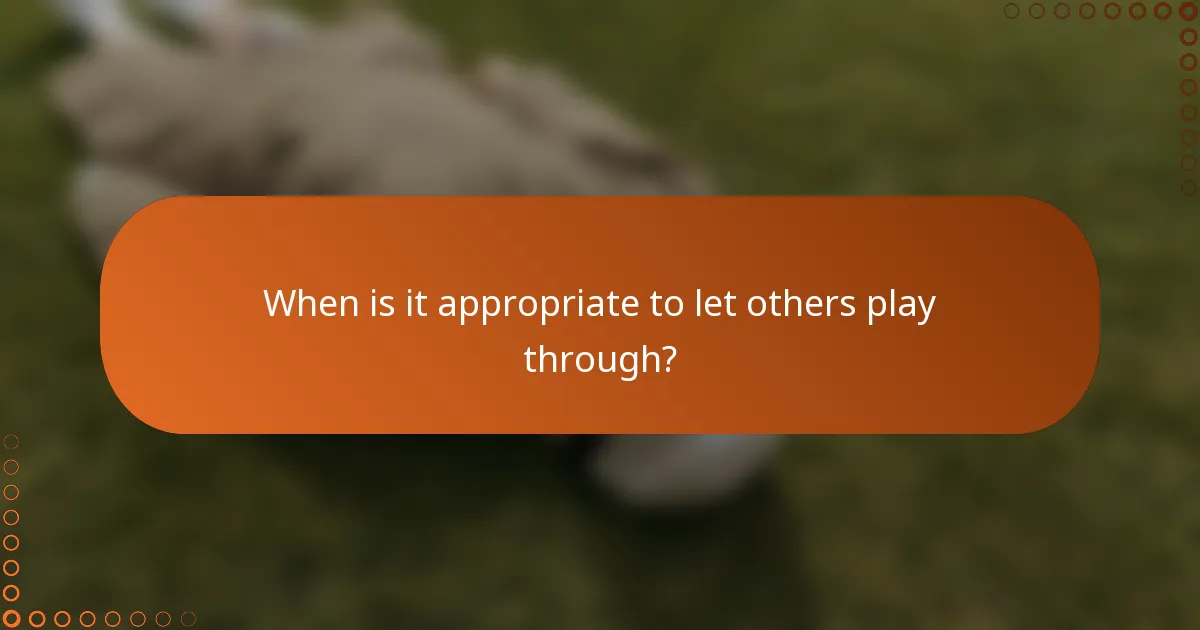 When is it appropriate to let others play through?