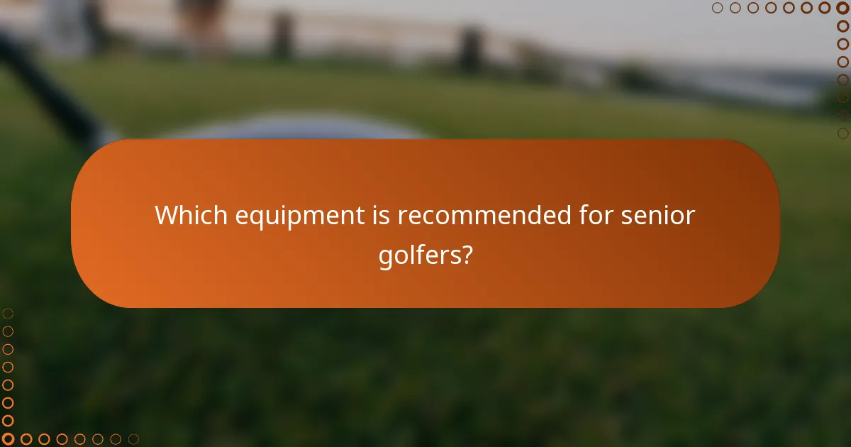 Which equipment is recommended for senior golfers?