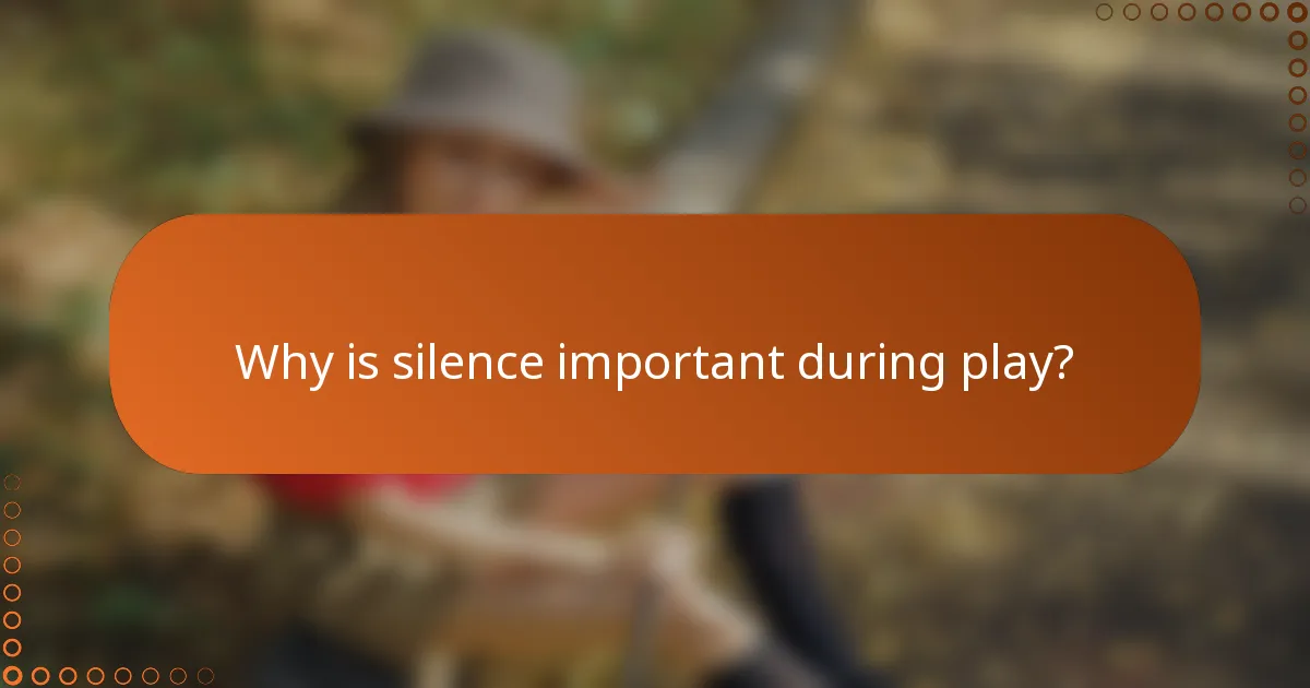 Why is silence important during play?